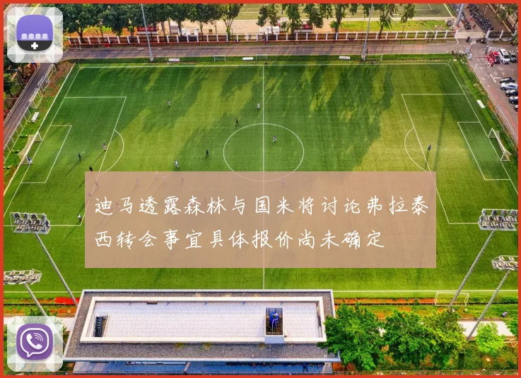 迪马透露森林与国米将讨论弗拉泰西转会事宜具体报价尚未确定