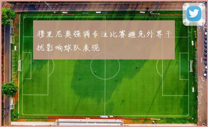 穆里尼奥强调专注比赛避免外界干扰影响球队表现
