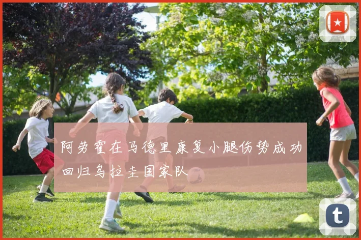 阿劳霍在马德里康复小腿伤势成功回归乌拉圭国家队
