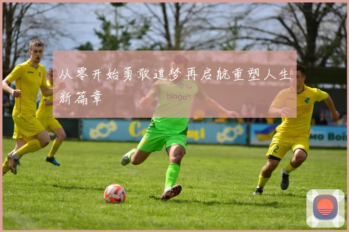 从零开始勇敢追梦再启航重塑人生新篇章