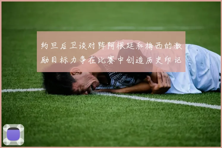 约旦后卫谈对阵阿根廷和梅西的激励目标力争在比赛中创造历史印记