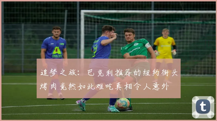 追梦之旅：巴克利推荐的纽约街头烤肉竟然如此难吃真相令人意外