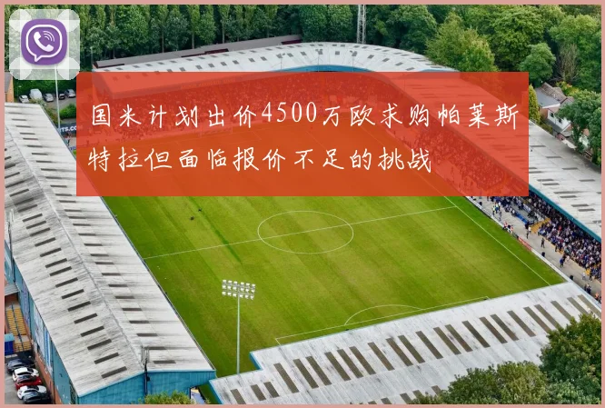国米计划出价4500万欧求购帕莱斯特拉但面临报价不足的挑战