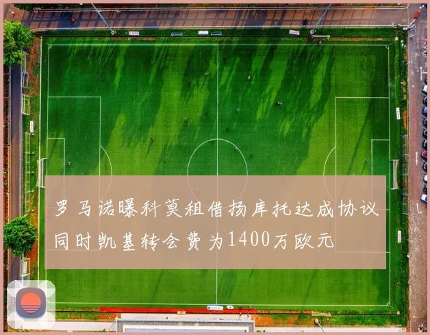 罗马诺曝科莫租借扬库托达成协议同时凯基转会费为1400万欧元